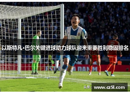 以斯特凡·巴尔关键进球助力球队迎来重要胜利稳固排名