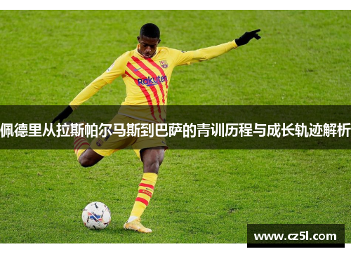 佩德里从拉斯帕尔马斯到巴萨的青训历程与成长轨迹解析