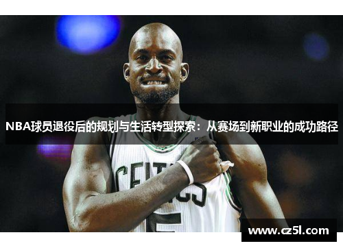 NBA球员退役后的规划与生活转型探索：从赛场到新职业的成功路径