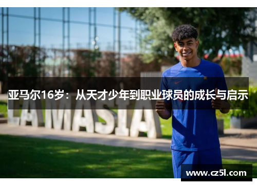 亚马尔16岁：从天才少年到职业球员的成长与启示
