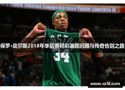 保罗·皮尔斯2018年季后赛精彩表现回顾与传奇告别之路