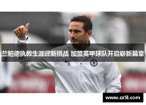 兰帕德执教生涯迎新挑战 加盟英甲球队开启崭新篇章