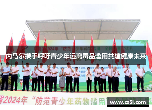 内马尔携手呼吁青少年远离毒品滥用共建健康未来