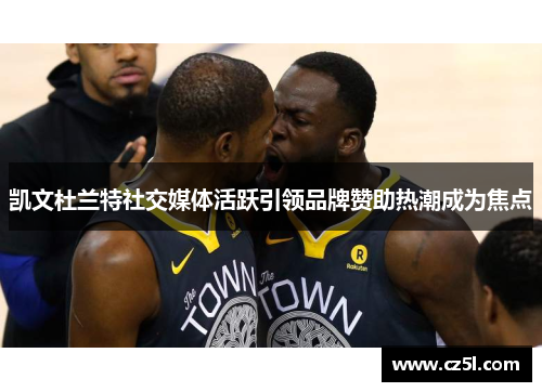 凯文杜兰特社交媒体活跃引领品牌赞助热潮成为焦点