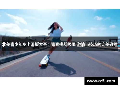 北美青少年水上滑板大赛：青春挑战极限 激情与技巧的完美碰撞