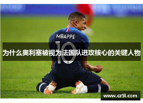 为什么奥利塞被视为法国队进攻核心的关键人物
