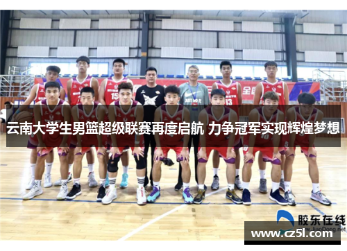 云南大学生男篮超级联赛再度启航 力争冠军实现辉煌梦想