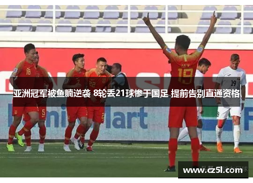 亚洲冠军被鱼腩逆袭 8轮丢21球惨于国足 提前告别直通资格