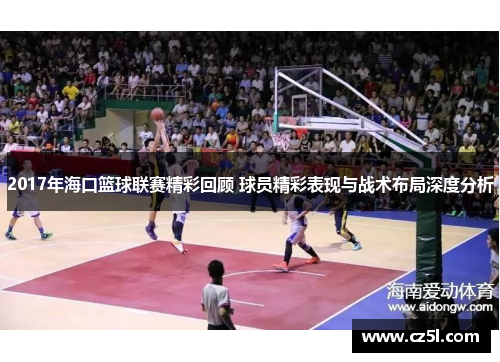 2017年海口篮球联赛精彩回顾 球员精彩表现与战术布局深度分析