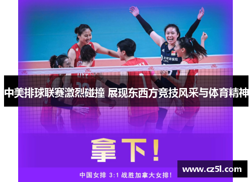 中美排球联赛激烈碰撞 展现东西方竞技风采与体育精神