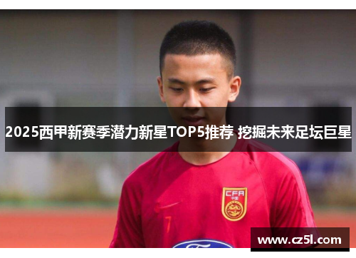 2025西甲新赛季潜力新星TOP5推荐 挖掘未来足坛巨星