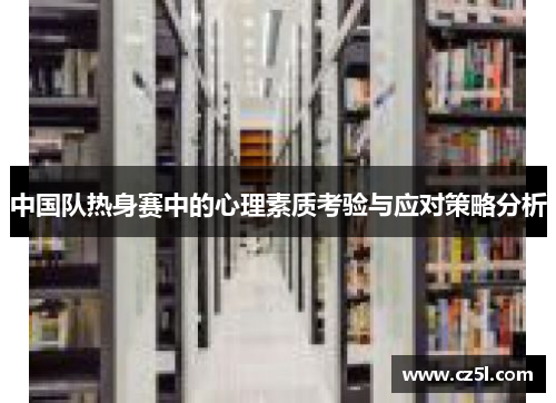 中国队热身赛中的心理素质考验与应对策略分析