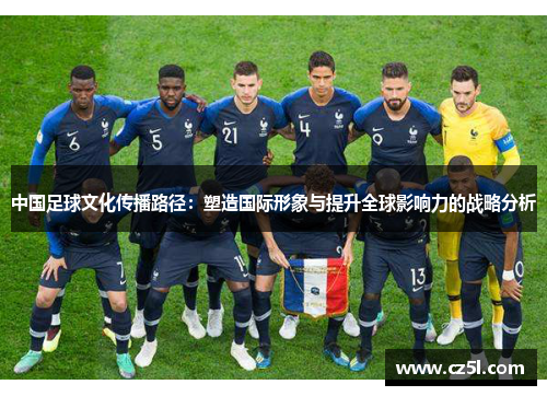 中国足球文化传播路径：塑造国际形象与提升全球影响力的战略分析