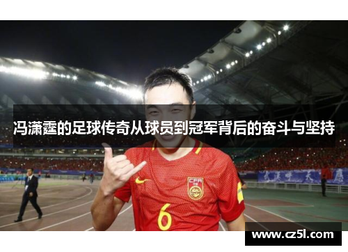 冯潇霆的足球传奇从球员到冠军背后的奋斗与坚持