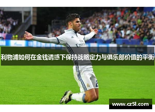利物浦如何在金钱诱惑下保持战略定力与俱乐部价值的平衡