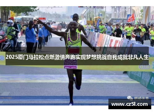 2025厦门马拉松点燃激情奔跑实现梦想挑战自我成就非凡人生