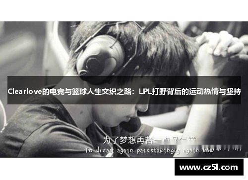 Clearlove的电竞与篮球人生交织之路：LPL打野背后的运动热情与坚持