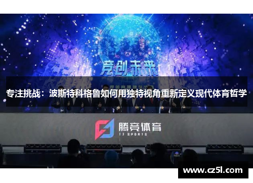 专注挑战：波斯特科格鲁如何用独特视角重新定义现代体育哲学