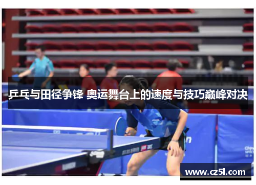 乒乓与田径争锋 奥运舞台上的速度与技巧巅峰对决