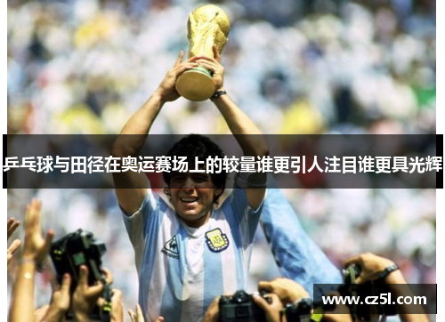 乒乓球与田径在奥运赛场上的较量谁更引人注目谁更具光辉