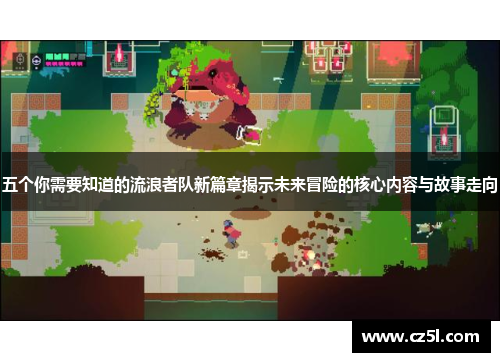 五个你需要知道的流浪者队新篇章揭示未来冒险的核心内容与故事走向