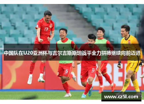 中国队在U20亚洲杯与吉尔吉斯斯坦战平全力拼搏继续向前迈进
