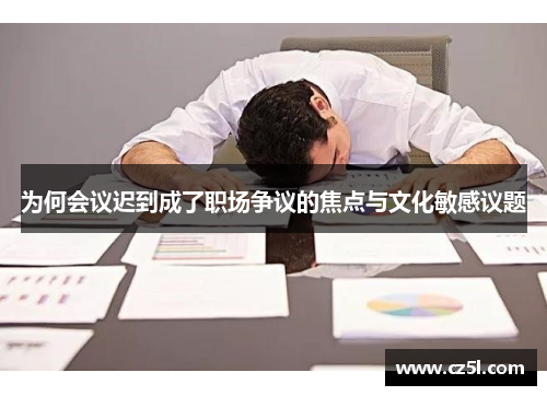 为何会议迟到成了职场争议的焦点与文化敏感议题