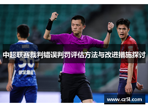 中超联赛裁判错误判罚评估方法与改进措施探讨