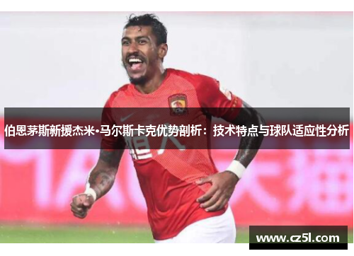 伯恩茅斯新援杰米·马尔斯卡克优势剖析：技术特点与球队适应性分析