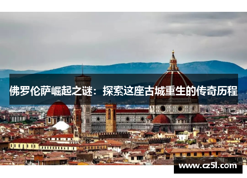 佛罗伦萨崛起之谜：探索这座古城重生的传奇历程