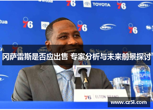 冈萨雷斯是否应出售 专家分析与未来前景探讨