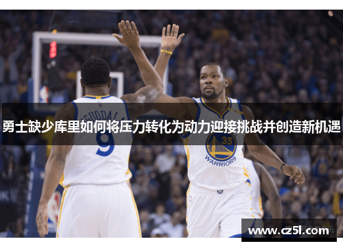 勇士缺少库里如何将压力转化为动力迎接挑战并创造新机遇