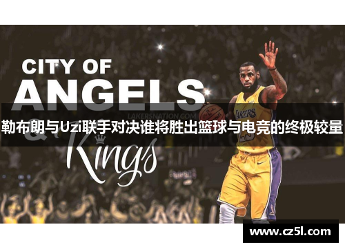 勒布朗与Uzi联手对决谁将胜出篮球与电竞的终极较量