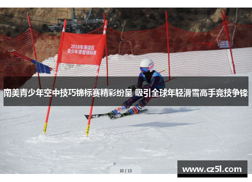 南美青少年空中技巧锦标赛精彩纷呈 吸引全球年轻滑雪高手竞技争锋