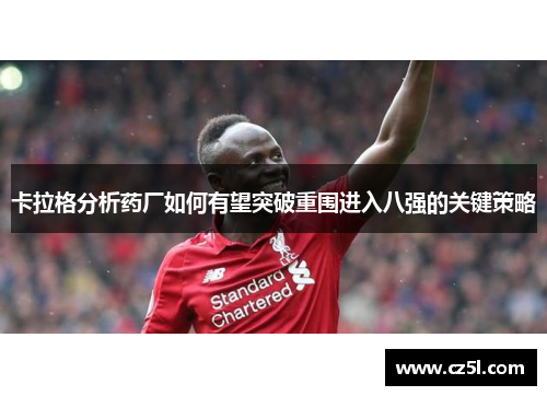 卡拉格分析药厂如何有望突破重围进入八强的关键策略