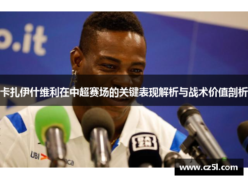卡扎伊什维利在中超赛场的关键表现解析与战术价值剖析
