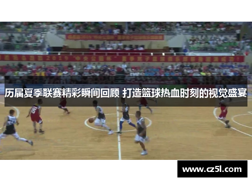 历届夏季联赛精彩瞬间回顾 打造篮球热血时刻的视觉盛宴