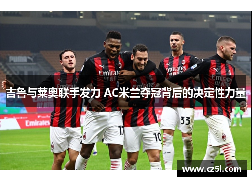 吉鲁与莱奥联手发力 AC米兰夺冠背后的决定性力量
