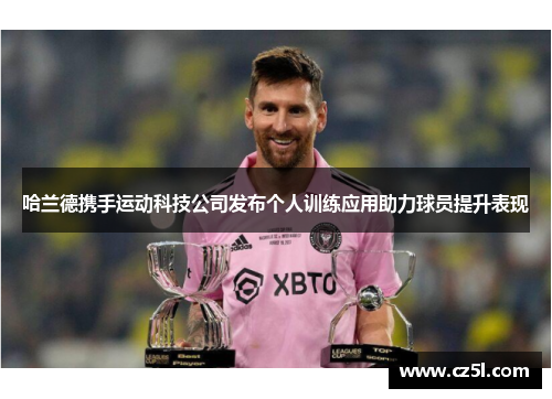 哈兰德携手运动科技公司发布个人训练应用助力球员提升表现