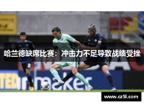 哈兰德缺席比赛：冲击力不足导致战绩受挫