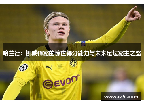 哈兰德：挪威锋霸的惊世得分能力与未来足坛霸主之路