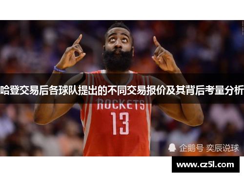 哈登交易后各球队提出的不同交易报价及其背后考量分析