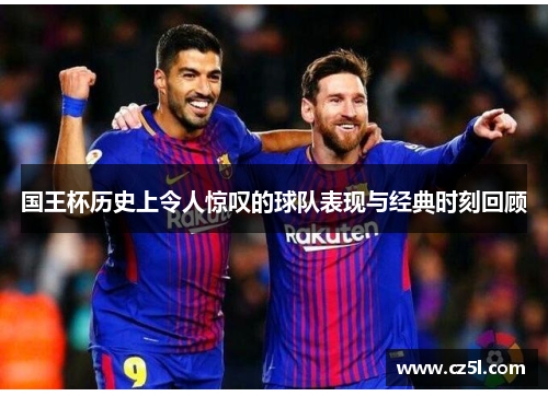国王杯历史上令人惊叹的球队表现与经典时刻回顾