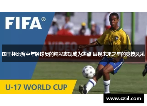 国王杯比赛中年轻球员的精彩表现成为焦点 展现未来之星的竞技风采