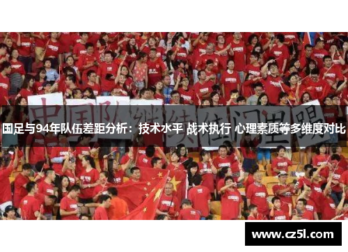 国足与94年队伍差距分析：技术水平 战术执行 心理素质等多维度对比