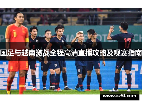 国足与越南激战全程高清直播攻略及观赛指南