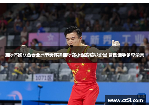 国际体操联合会亚洲节奏体操锦标赛小组赛精彩纷呈 各国选手争夺荣誉