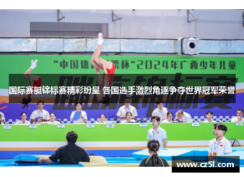 国际赛艇锦标赛精彩纷呈 各国选手激烈角逐争夺世界冠军荣誉