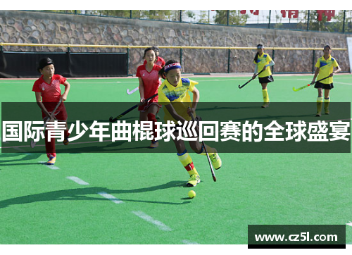 国际青少年曲棍球巡回赛的全球盛宴