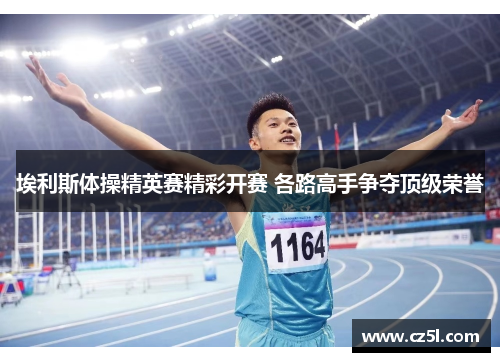 埃利斯体操精英赛精彩开赛 各路高手争夺顶级荣誉